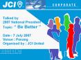 Talked by 2007 National President Topic: Be Better Date : 7 July 2007 Venue : Penang Organised by :