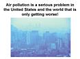 Air pollution is a serious problem in the United States and the world that is only getting worse
