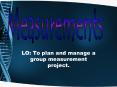 LO: To plan and manage a group measurement project'