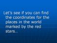 Lets see if you can find the coordinates for the places in the world marked by the red stars