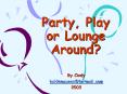 Party, Play or Lounge Around