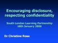 Encouraging disclosure, respecting confidentiality South London Learning Partnership 18th January 20