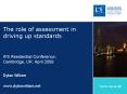 The role of assessment in driving up standards IFS Residential Conference Cambridge, UK: April 2009