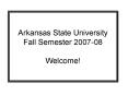 Arkansas State University Fall Semester 200708 Welcome