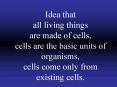 Idea that all living things are made of cells, cells are the basic units of organisms, cells come on