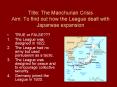Title: The Manchurian Crisis Aim: To find out how the League dealt with Japanese expansion