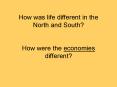 How was life different in the North and South How were the economies different