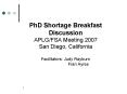 PhD Shortage Breakfast Discussion APLGFSA Meeting 2007 San Diego, California Facilitators: Judy Rayb