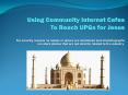 Using Community Internet Cafes To Reach UPGs for Jesus For security reasons no names or places are m