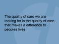 The quality of care we are looking for is the quality of care that makes a difference to peoples liv