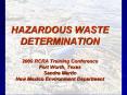 HAZARDOUS WASTE DETERMINATION 2009 RCRA Training Conference Fort Worth, Texas Sandra Martin New Mexi
