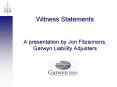 Witness Statements A presentation by Jon Fitzsimons, Garwyn Liability Adjusters