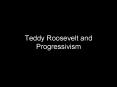 Teddy Roosevelt and Progressivism