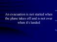 An evacuation is not started when the plane takes off and is not over when it's landed