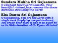 Sundara Mukha Sri Gajaanana O elephant faced Lord Ganesha, Your beautiful radiant face removes the d