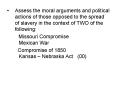 Assess the moral arguments and political actions of those opposed to the spread of slavery in the co