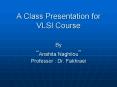 A Class Presentation for VLSI Course By Anahita Naghilou Professor : Dr' Fakhraei