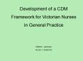 Development of a CDM Framework for Victorian Nurses in General Practice Melanie Jamieson Rn Div 1 Ni