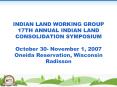 INDIAN LAND WORKING GROUP 17TH ANNUAL INDIAN LAND CONSOLIDATION SYMPOSIUM October 30 November 1, 200