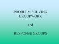 PROBLEM SOLVING GROUPWORK and RESPONSE GROUPS