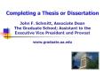 Completing a Thesis or Dissertation John F' Schmitt, Associate Dean The Graduate School Assistant to