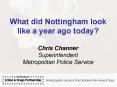 What did Nottingham look like a year ago today Chris Channer Superintendent Metropolitan Police Serv