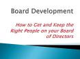 Board Development How to Get and Keep the Right People on your Board of Directors