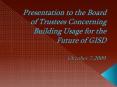Presentation to the Board of Trustees Concerning Building Usage for the Future of GISD