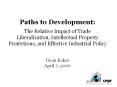 Paths to Development:  The Relative Impact of Trade Liberalization, Intellectual Property Protections, and Effective Industrial Policy  Dean Baker April 7, 2006