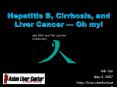 Hepatitis B, Cirrhosis, and Liver Cancer Oh my