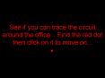 See if you can trace the circuit around the office''''Find the red dot then click on it to move on''