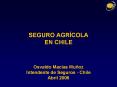 SEGURO AGRCOLA EN CHILE Osvaldo Macas Muoz Intendente de Seguros Chile Abril 2006