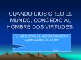 CUANDO DIOS CREO EL MUNDO, CONCEDIO AL HOMBRE DOS VIRTUDES.
