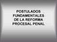 POSTULADOS FUNDAMENTALES DE LA REFORMA PROCESAL PENAL