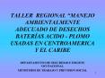 TALLER REGIONAL MANEJO AMBIENTALMENTE ADECUADO DE DESECHOS BATERAS ACIDO PLOMO USADAS EN CENTROAMERI