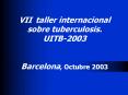 VII taller internacional sobre tuberculosis' UITB2003 Barcelona, Octubre 2003