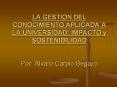 LA GESTION DEL CONOCIMIENTO APLICADA A LA UNIVERSIDAD: IMPACTO y SOSTENIBILIDAD Por: lvaro Carpio Be
