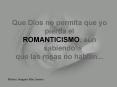 Que Dios no permita que yo pierda el ROMANTICISMO, an sabiendo que las rosas no hablan'''