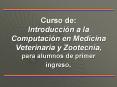 Curso de: Introduccin a la Computacin en Medicina Veterinaria y Zootecnia, para alumnos de primer in