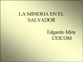 LA MINERIA EN EL SALVADOR Edgardo Mira CEICOM