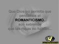 Que Dios no permita que perdamos el ROMANTICISMO, an sabiendo que las rosas no hablan'''