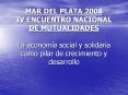MAR DEL PLATA 2008 IV ENCUENTRO NACIONAL DE MUTUALIDADES La economa social y solidaria como pilar de