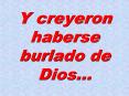 Y creyeron haberse burlado de Dios...