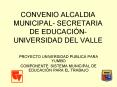 CONVENIO ALCALDIA MUNICIPAL SECRETARIA DE EDUCACIN UNIVERSIDAD DEL VALLE