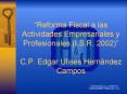 Reforma Fiscal a las Actividades Empresariales y Profesionales I'S'R' 2002 C'P' Edgar Ulises Hernnde