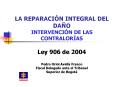 LA REPARACIN INTEGRAL DEL DAO INTERVENCIN DE LAS CONTRALORAS Ley 906 de 2004 Pedro Oriol Avella Fran