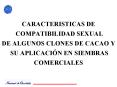 CARACTERISTICAS DE  COMPATIBILIDAD SEXUAL  DE ALGUNOS CLONES DE CACAO Y  SU APLICACI