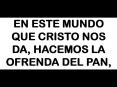 EN ESTE MUNDO QUE CRISTO NOS DA, HACEMOS LA OFRENDA DEL PAN,