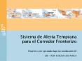 Sistema de Alerta Temprana para el Corredor Fronterizo Proyecto a ser ejecutado bajo la coordinacin