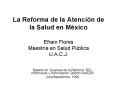 La Reforma de la Atencin de la Salud en Mxico Efran Flores Maestra en Salud Pblica U'A'C'J'